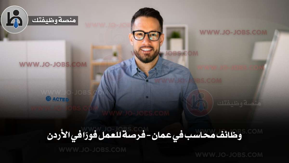 وظائف محاسب في عمان – فرصة للعمل فورًا في الأردن