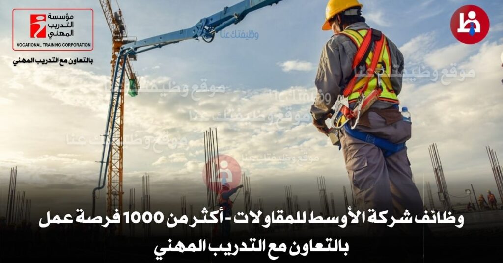 وظائف شركة الأوسط للمقاولات 2025: أكثر من 1000 فرصة عمل للتوظيف الفوري 1 شركة مقاولات 1