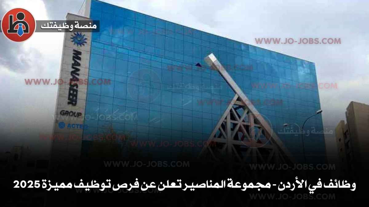 وظائف في الأردن - مجموعة المناصير تعلن عن فرص توظيف مميزة 2025