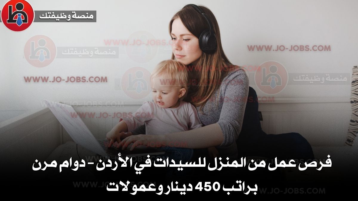 فرص عمل من المنزل للسيدات في الأردن – دوام مرن براتب 450 دينار وعمولات