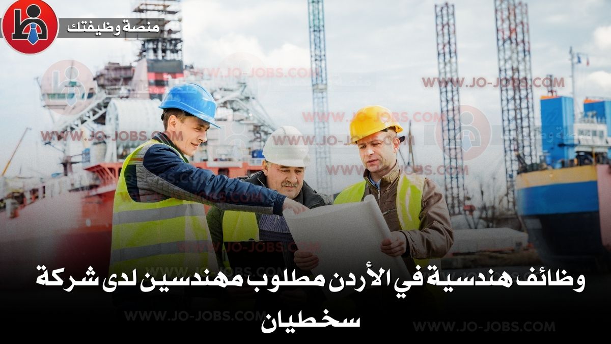 وظائف هندسية في الأردن مطلوب مهندسين لدى شركة سخطيان