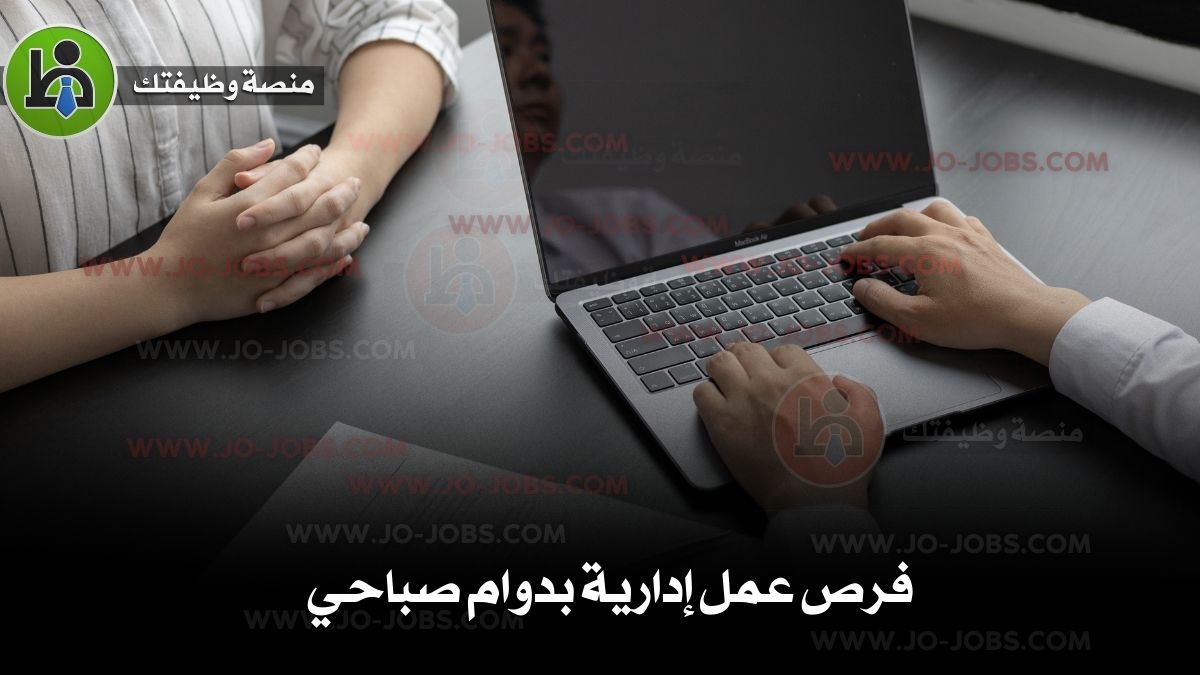 فرص عمل إدارية بدوام صباحي