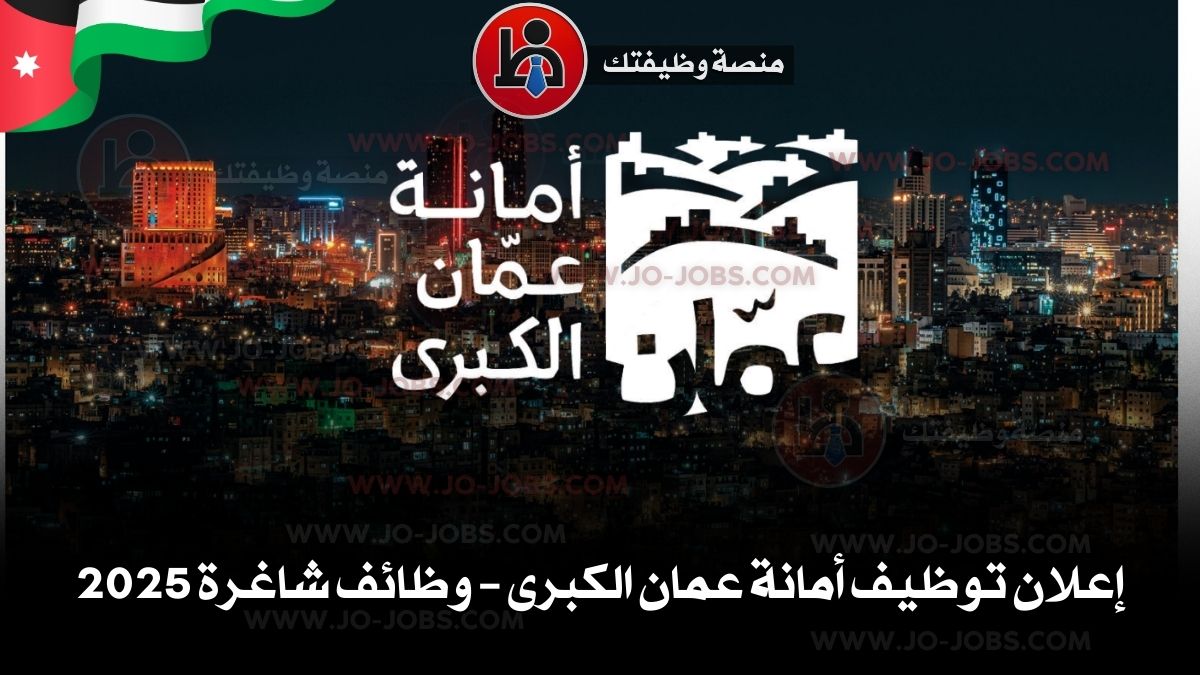 إعلان توظيف أمانة عمان الكبرى – وظائف شاغرة 2025