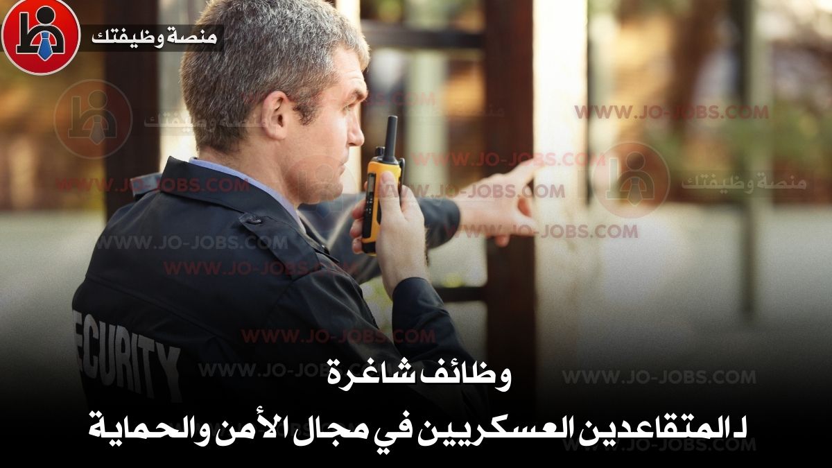 وظائف شاغرة لـ المتقاعدين العسكريين في مجال الأمن والحماية
