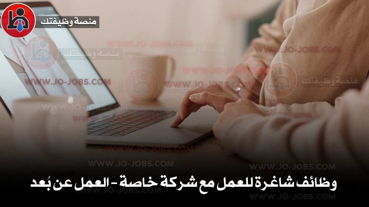 وظائف شاغرة للعمل مع شركة خاصة – العمل عن بُعد
