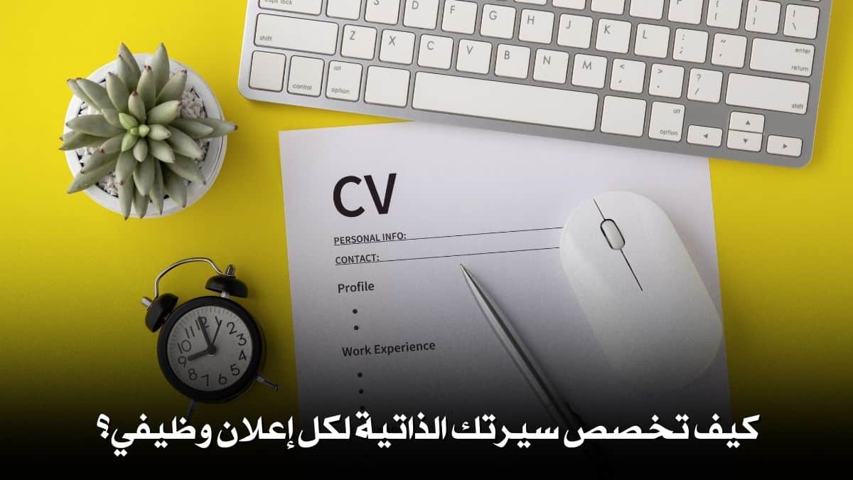 كيف تخصص سيرتك الذاتية لكل إعلان وظيفي؟