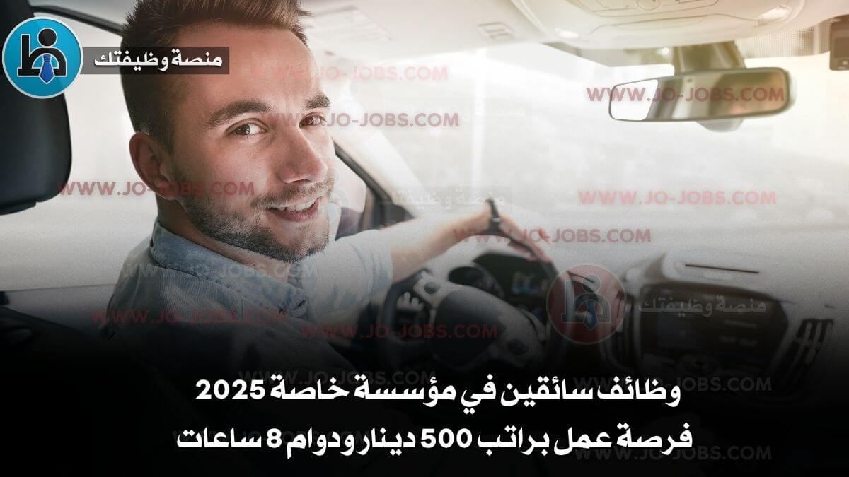 وظائف سائقين في مؤسسة خاصة 2025 – فرصة عمل براتب 500 دينار ودوام 8 ساعات