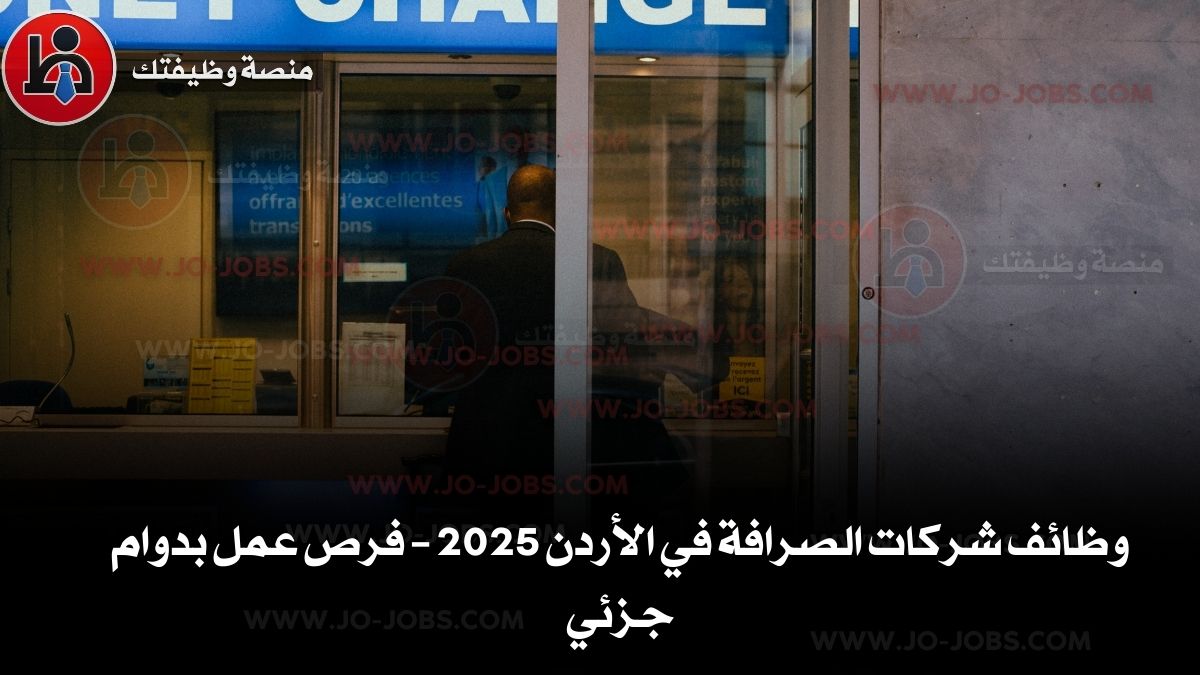 وظائف شركات الصرافة في الأردن 2025 – فرص عمل بدوام جزئي