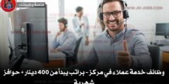 وظائف خدمة عملاء في مركز – براتب يبدأ من 400 دينار + حوافز شهرية