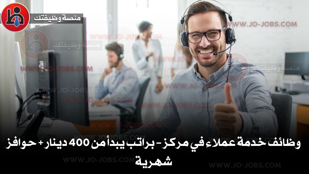 وظائف خدمة عملاء في مركز – براتب يبدأ من 400 دينار + حوافز شهرية