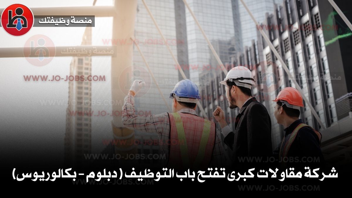 شركة مقاولات كبرى تفتح باب التوظيف ( دبلوم – بكالوريوس)