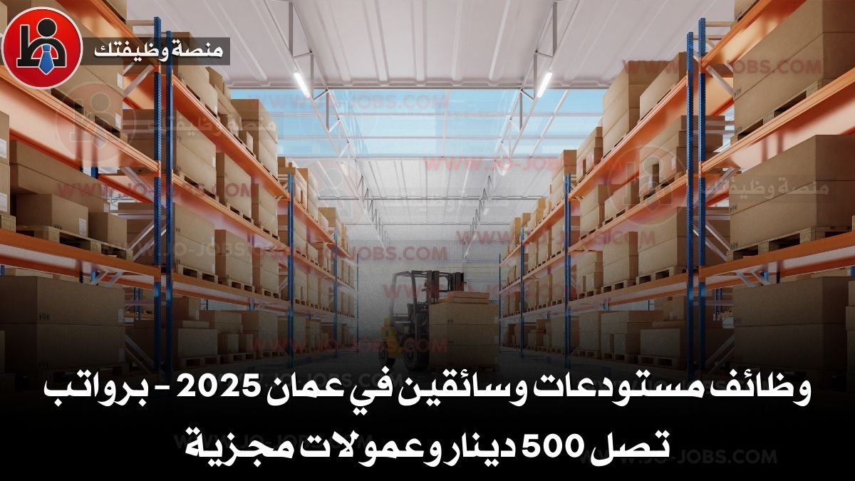وظائف مستودعات وسائقين في عمان 2025 – برواتب تصل 500 دينار وعمولات مجزية