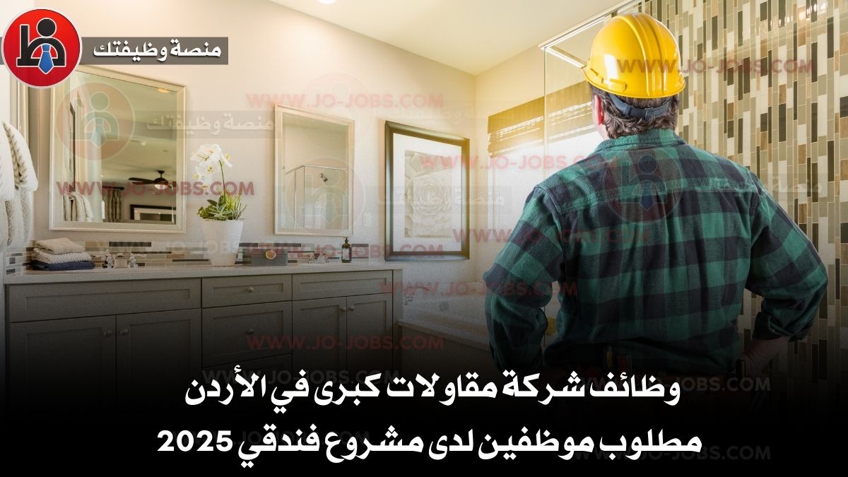 وظائف شركة مقاولات كبرى في الأردن – مطلوب موظفين لدى مشروع فندقي 2025