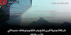 شركة تجارية كبرى تفتح باب التقديم لوظائف جديدة في الأردن 2025