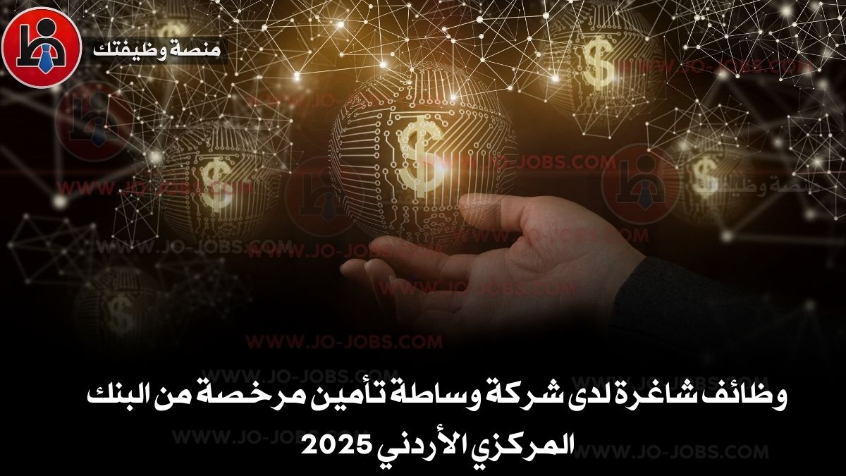 وظائف شاغرة لدى شركة وساطة تأمين مرخصة من البنك المركزي الأردني 2025