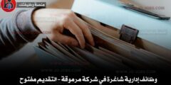 وظائف إدارية شاغرة في شركة مرموقة – التقديم مفتوح