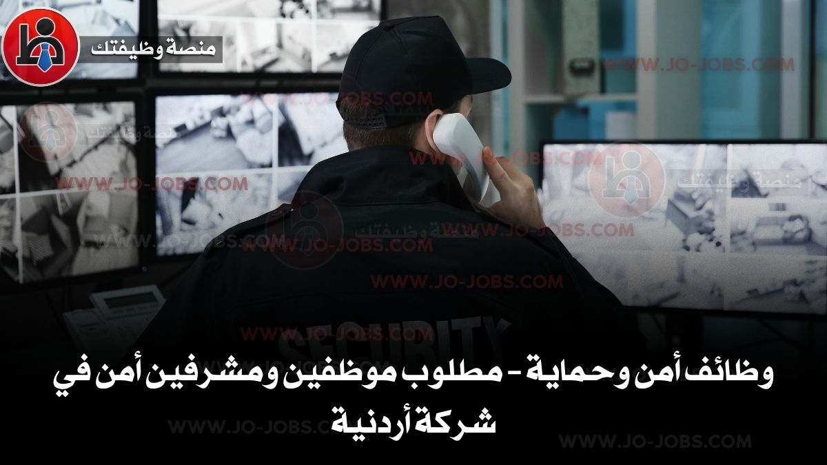 وظائف أمن وحماية – مطلوب موظفين ومشرفين أمن في شركة أردنية