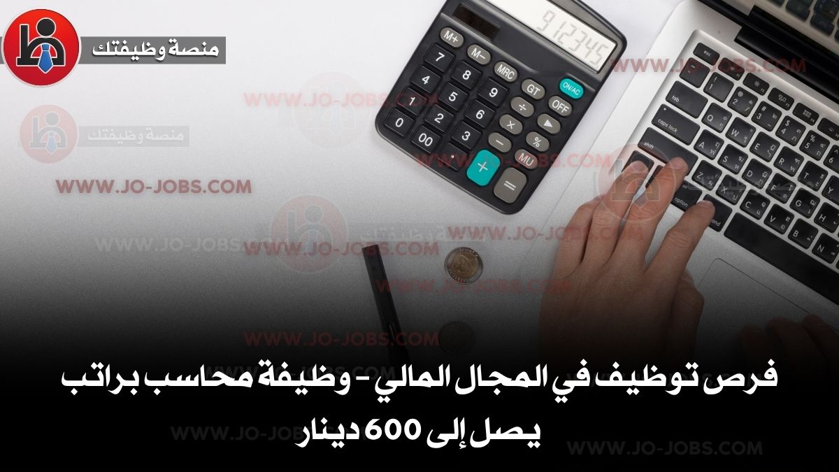 فرص توظيف في المجال المالي – وظيفة محاسب براتب يصل إلى 600 دينار
