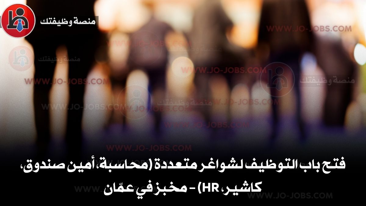 فتح باب التوظيف لشواغر متعددة (محاسبة، أمين صندوق، كاشير، HR) – مخبز في عمّان