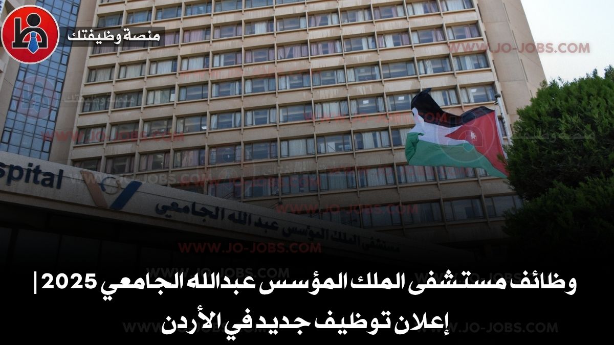 وظائف مستشفى الملك المؤسس عبدالله الجامعي 2025