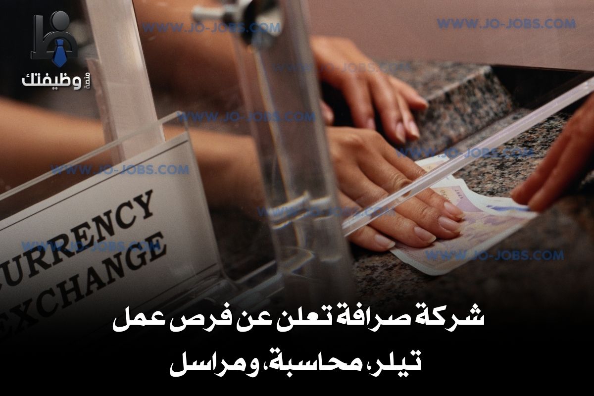 شركة صرافة تعلن عن فرص عمل – تيلر، محاسبة، ومراسل