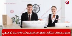 مطلوب موظف استقبال للعمل لدى فندق براتب 350 دينار – توجيهي