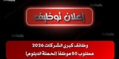 وظائف كبرى الشركات 2026 – مطلوب 50 موظفاً (لحملة الدبلوم)